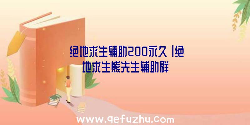 「绝地求生辅助200永久」|绝地求生熊先生辅助群